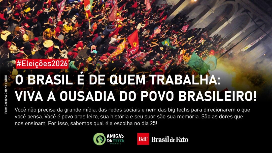 Eleições 2026: O Brasil é de quem trabalha: viva a ousadia do povo brasileiro!