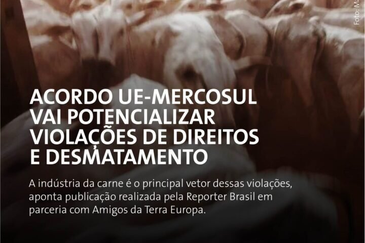 Acordo UE-Mercosul pode impulsionar Indústria da carne, ampliar violações de direitos e desmatamento